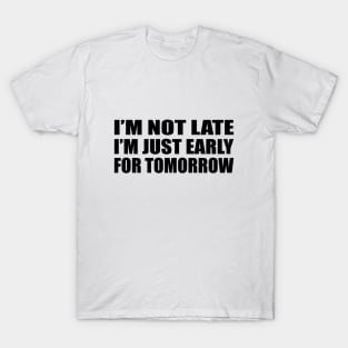 I’m not late. I’m just early for tomorrow T-Shirt